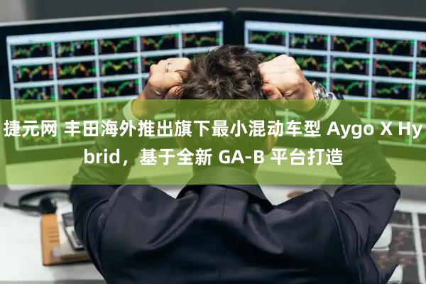 捷元网 丰田海外推出旗下最小混动车型 Aygo X Hybrid，基于全新 GA-B 平台打造