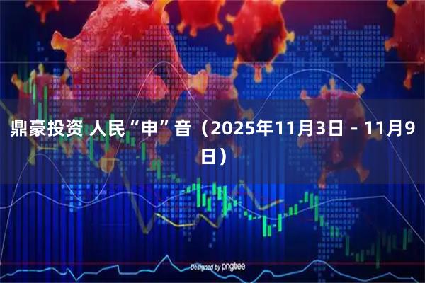 鼎豪投资 人民“申”音（2025年11月3日－11月9日）