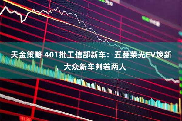 天金策略 401批工信部新车：五菱荣光EV焕新，大众新车判若两人