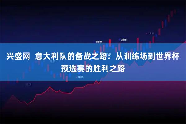 兴盛网  意大利队的备战之路：从训练场到世界杯预选赛的胜利之路