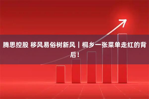 腾思控股 移风易俗树新风｜桐乡一张菜单走红的背后！