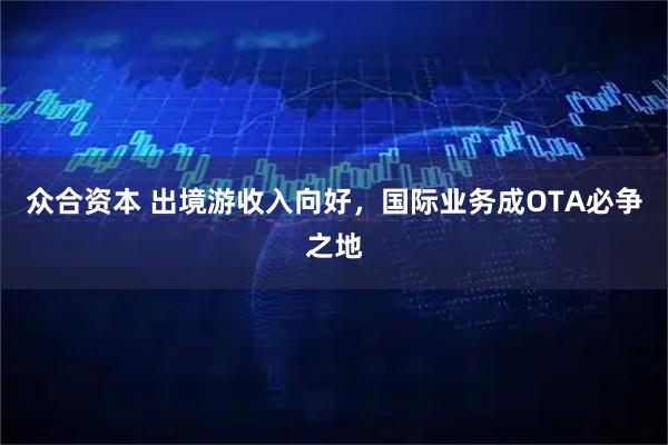 众合资本 出境游收入向好，国际业务成OTA必争之地